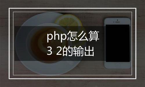 php怎么算3 2的输出