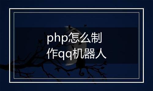 php怎么制作qq机器人