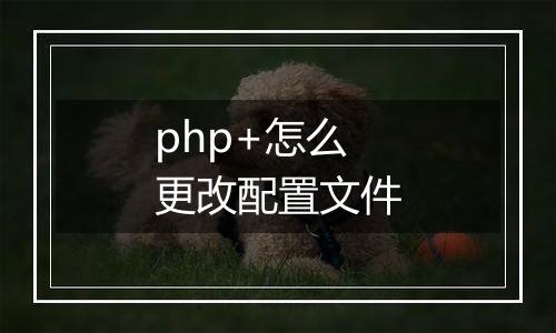 php+怎么更改配置文件