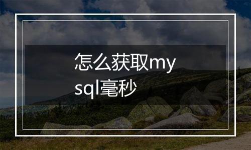 怎么获取mysql毫秒