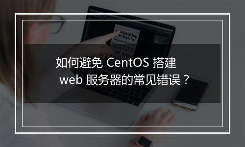 如何避免 CentOS 搭建 web 服务器的常见错误？