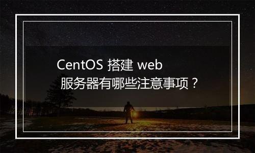 CentOS 搭建 web 服务器有哪些注意事项？