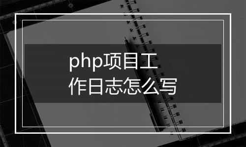 php项目工作日志怎么写