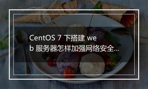 CentOS 7 下搭建 web 服务器怎样加强网络安全?