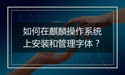 如何在麒麟操作系统上安装和管理字体？