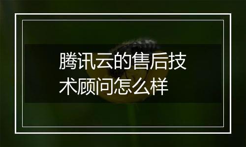 腾讯云的售后技术顾问怎么样