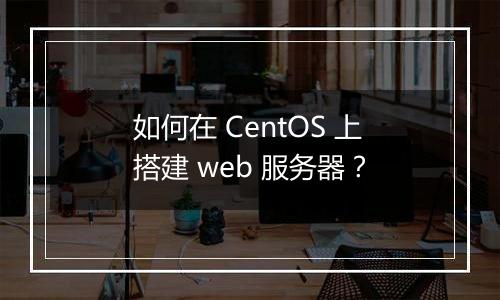 如何在 CentOS 上搭建 web 服务器？