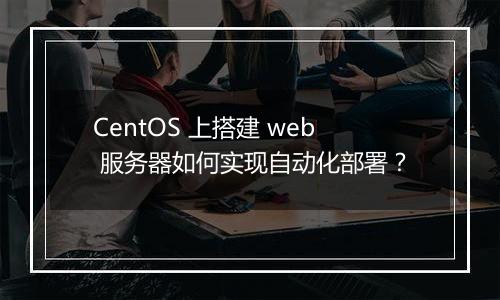 CentOS 上搭建 web 服务器如何实现自动化部署？