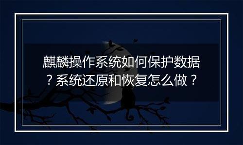 麒麟操作系统如何保护数据?系统还原和恢复怎么做?