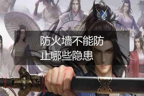 防火墙不能防止哪些隐患