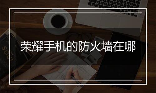 荣耀手机的防火墙在哪