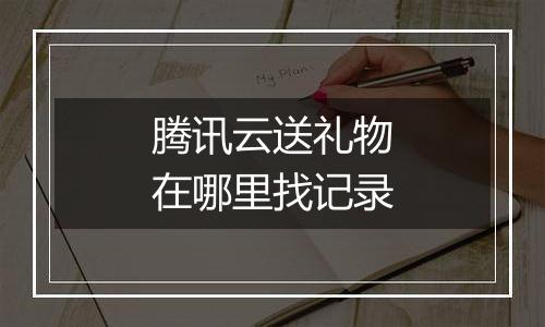 腾讯云送礼物在哪里找记录
