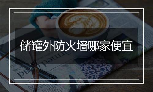 储罐外防火墙哪家便宜