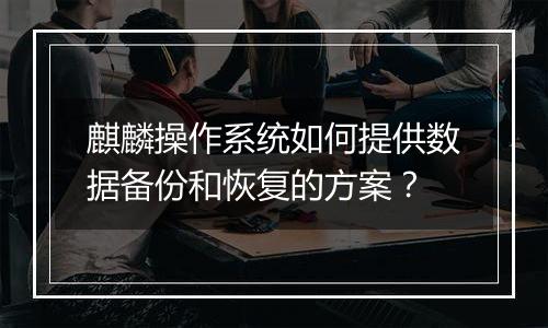 麒麟操作系统如何提供数据备份和恢复的方案?