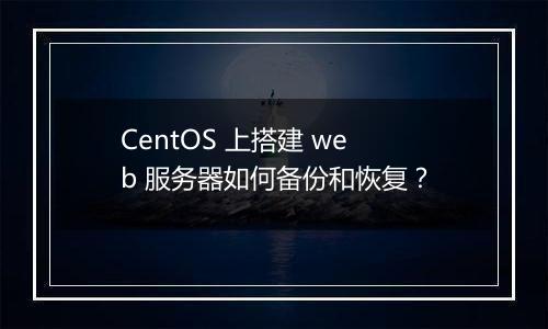 CentOS 上搭建 web 服务器如何备份和恢复?