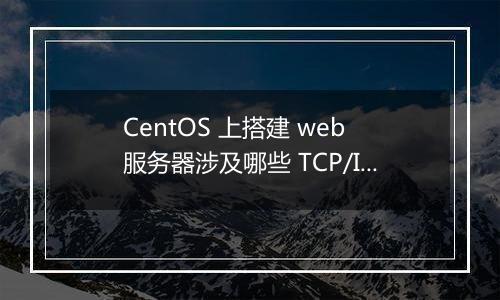 CentOS 上搭建 web 服务器涉及哪些 TCP/IP 知识？