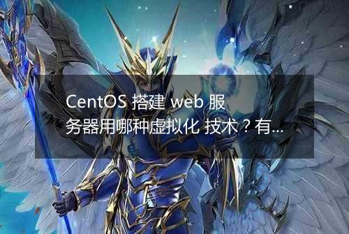 CentOS 搭建 web 服务器用哪种虚拟化 技术？有哪些注意事项？