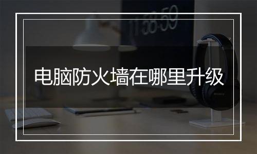 电脑防火墙在哪里升级