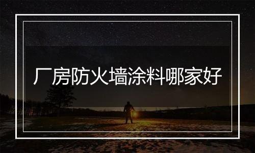 厂房防火墙涂料哪家好