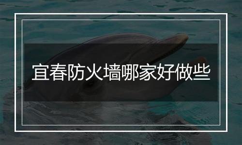 宜春防火墙哪家好做些