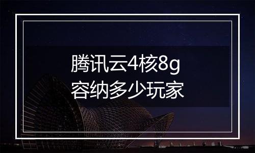 腾讯云4核8g容纳多少玩家