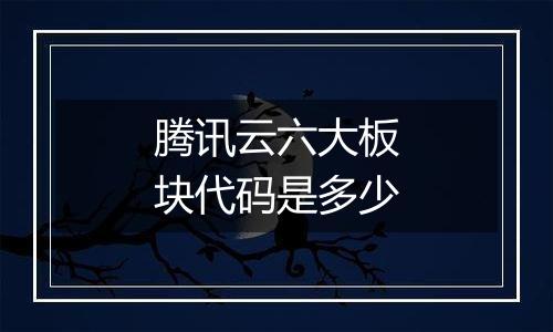 腾讯云六大板块代码是多少