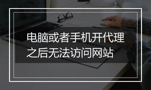 电脑或者手机开代理之后无法访问网站