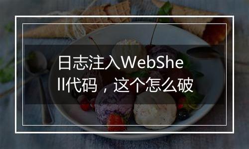 日志注入WebShell代码，这个怎么破