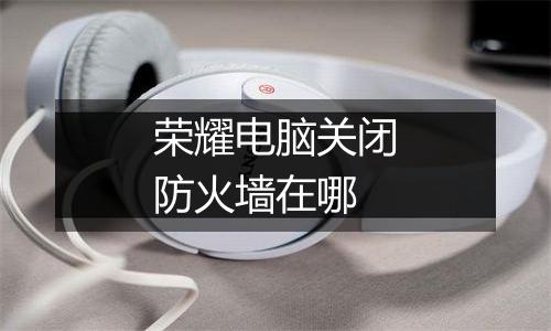荣耀电脑关闭防火墙在哪