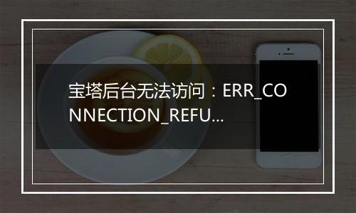 宝塔后台无法访问：ERR_CONNECTION_REFUSED
