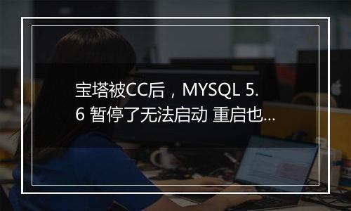 宝塔被CC后，MYSQL 5.6 暂停了无法启动 重启也不行