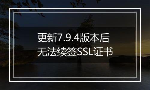 更新7.9.4版本后无法续签SSL证书