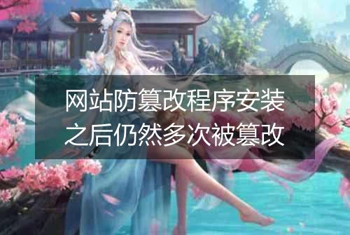 网站防篡改程序安装之后仍然多次被篡改