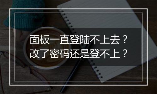 面板一直登陆不上去?改了密码还是登不上?