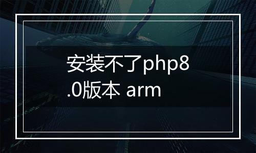 安装不了php8.0版本 arm