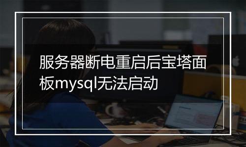 服务器断电重启后宝塔面板mysql无法启动