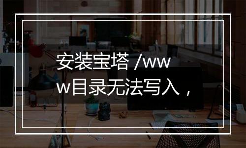 安装宝塔 /www目录无法写入,