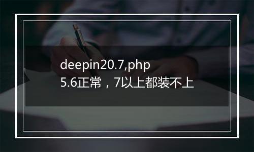deepin20.7,php5.6正常,7以上都装不上