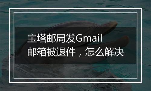 宝塔邮局发Gmail邮箱被退件,怎么解决