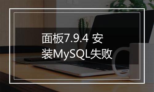面板7.9.4 安装MySQL失败