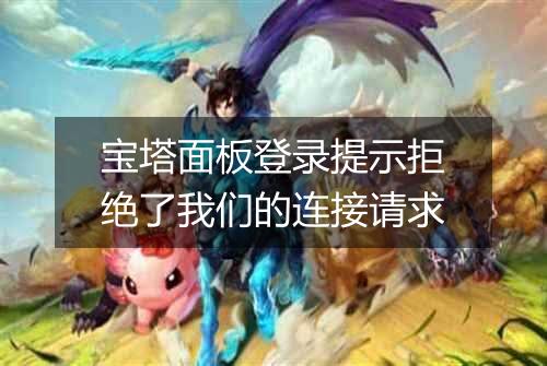 宝塔面板登录提示拒绝了我们的连接请求