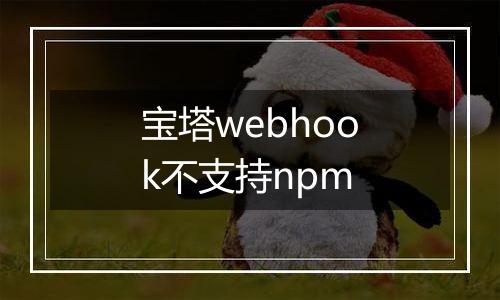 宝塔webhook不支持npm