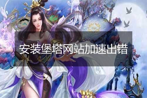 安装堡塔网站加速出错