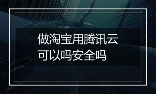做淘宝用腾讯云可以吗安全吗