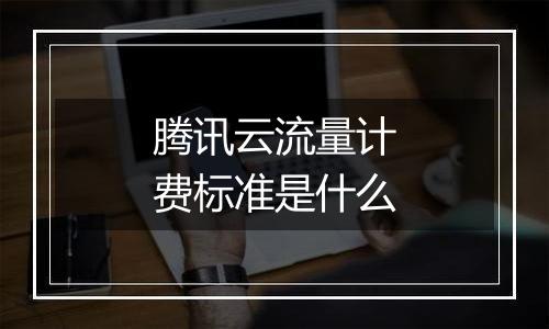 腾讯云流量计费标准是什么