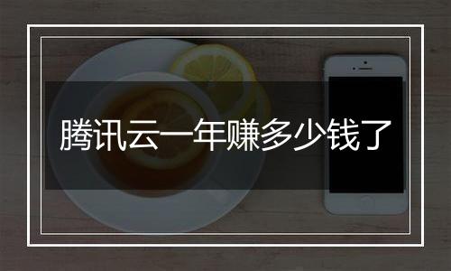 腾讯云一年赚多少钱了