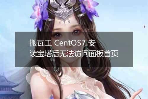 搬瓦工 CentOS7 安装宝塔后无法访问面板首页