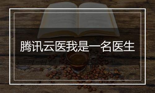 腾讯云医我是一名医生