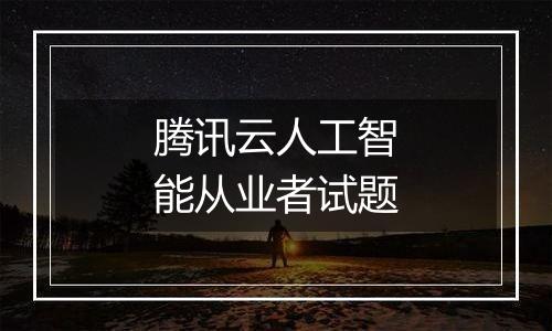 腾讯云人工智能从业者试题