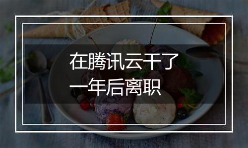 在腾讯云干了一年后离职